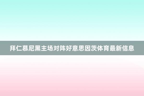 拜仁慕尼黑主场对阵好意思因茨体育最新信息