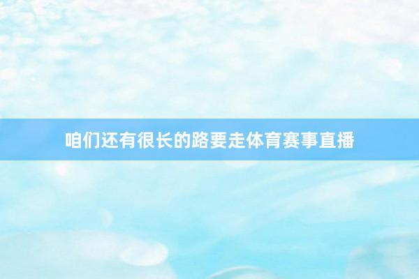 咱们还有很长的路要走体育赛事直播