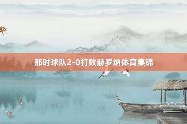 那时球队2-0打败赫罗纳体育集锦