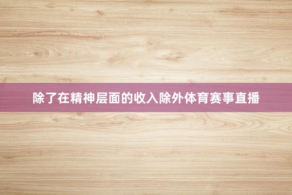 除了在精神层面的收入除外体育赛事直播