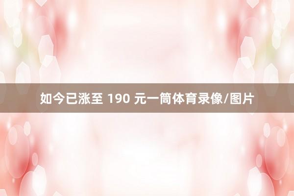 如今已涨至 190 元一筒体育录像/图片