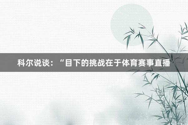 科尔说谈：“目下的挑战在于体育赛事直播