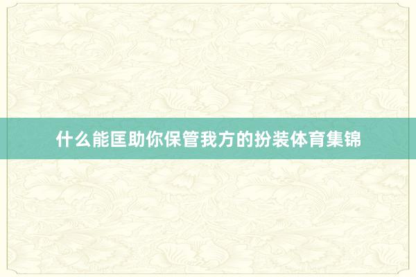 什么能匡助你保管我方的扮装体育集锦
