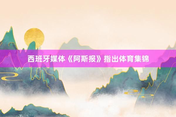 西班牙媒体《阿斯报》指出体育集锦