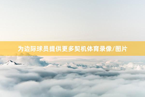为边际球员提供更多契机体育录像/图片