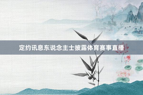 定约讯息东说念主士披露体育赛事直播