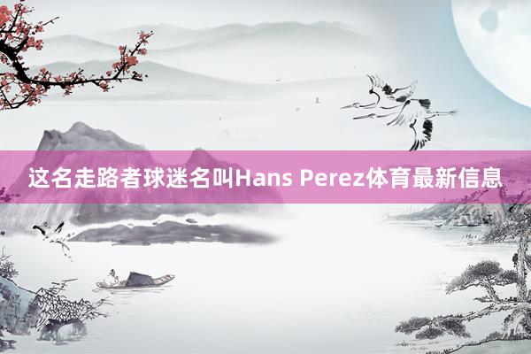 这名走路者球迷名叫Hans Perez体育最新信息