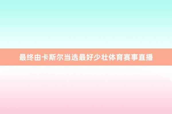 最终由卡斯尔当选最好少壮体育赛事直播