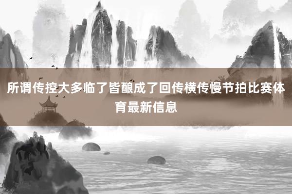 所谓传控大多临了皆酿成了回传横传慢节拍比赛体育最新信息