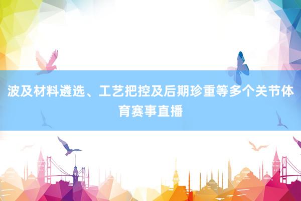波及材料遴选、工艺把控及后期珍重等多个关节体育赛事直播