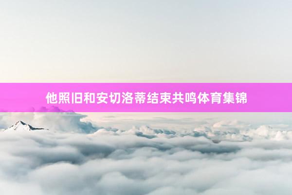 他照旧和安切洛蒂结束共鸣体育集锦