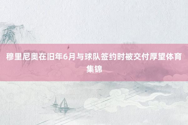 穆里尼奥在旧年6月与球队签约时被交付厚望体育集锦