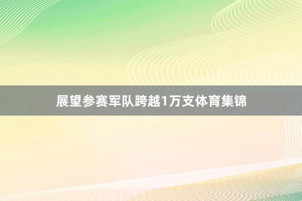 展望参赛军队跨越1万支体育集锦