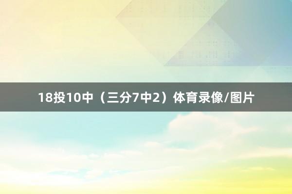 18投10中（三分7中2）体育录像/图片
