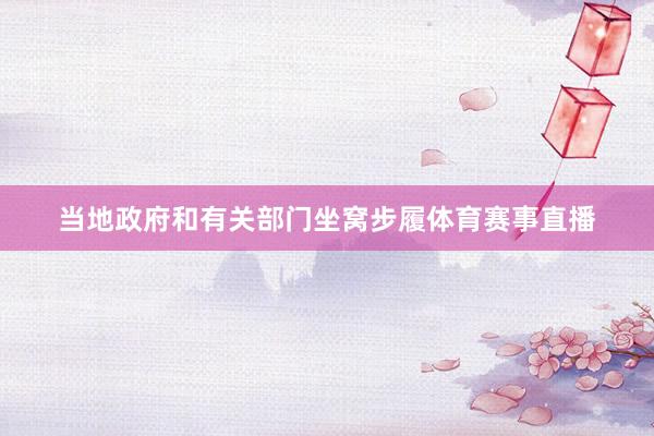 当地政府和有关部门坐窝步履体育赛事直播