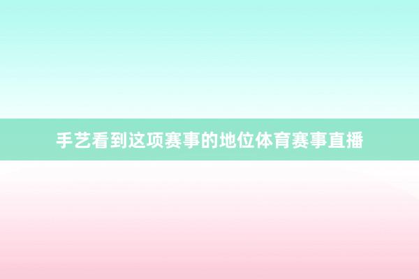 手艺看到这项赛事的地位体育赛事直播