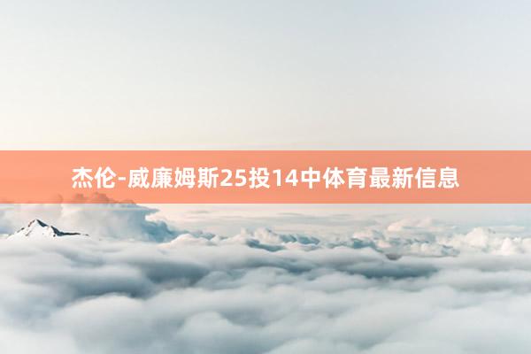 杰伦-威廉姆斯25投14中体育最新信息