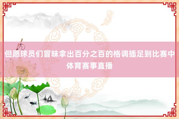 但愿球员们冒昧拿出百分之百的格调插足到比赛中体育赛事直播