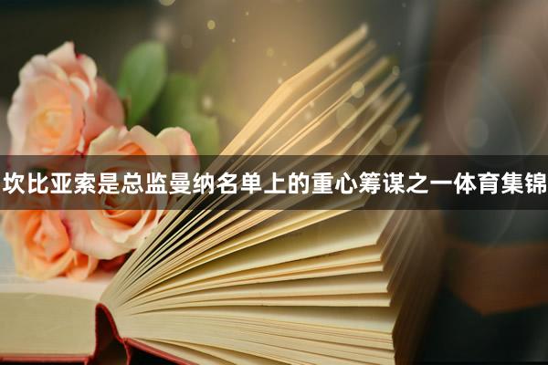 坎比亚索是总监曼纳名单上的重心筹谋之一体育集锦