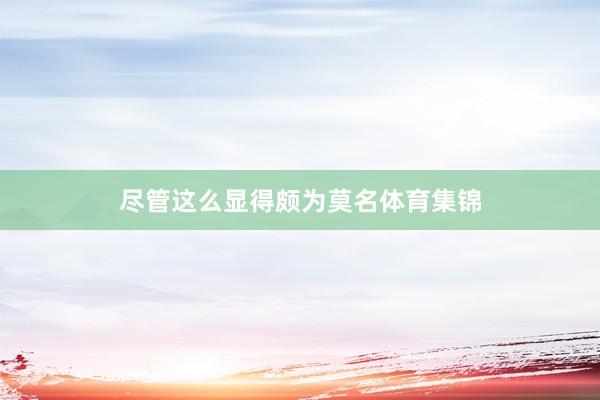 尽管这么显得颇为莫名体育集锦