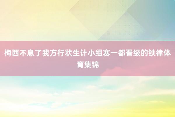 梅西不息了我方行状生计小组赛一都晋级的铁律体育集锦