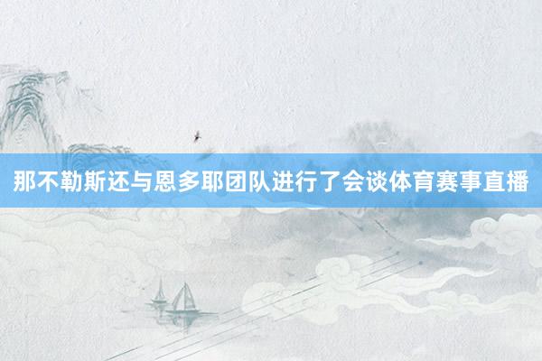 那不勒斯还与恩多耶团队进行了会谈体育赛事直播