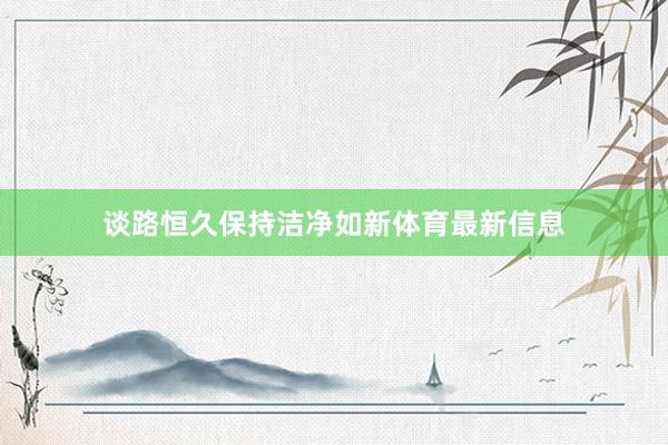 谈路恒久保持洁净如新体育最新信息