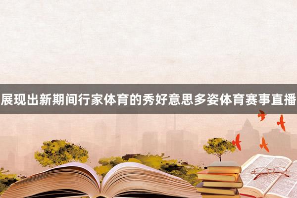 展现出新期间行家体育的秀好意思多姿体育赛事直播