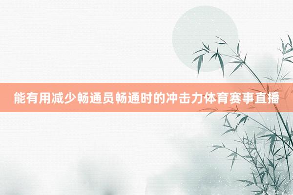 能有用减少畅通员畅通时的冲击力体育赛事直播