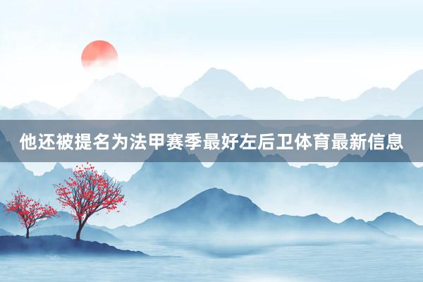 他还被提名为法甲赛季最好左后卫体育最新信息