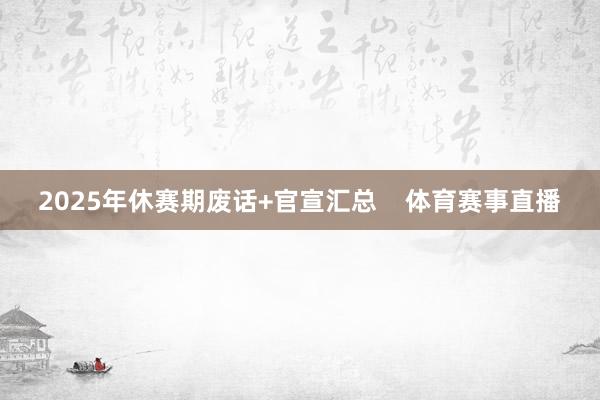 2025年休赛期废话+官宣汇总    体育赛事直播