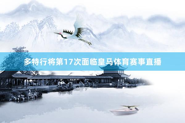 多特行将第17次面临皇马体育赛事直播