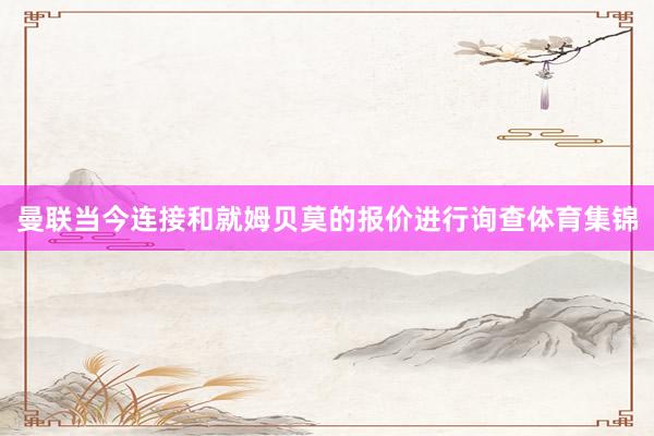 曼联当今连接和就姆贝莫的报价进行询查体育集锦