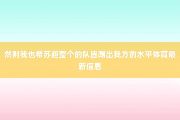 然则我也希苏超整个的队皆踢出我方的水平体育最新信息