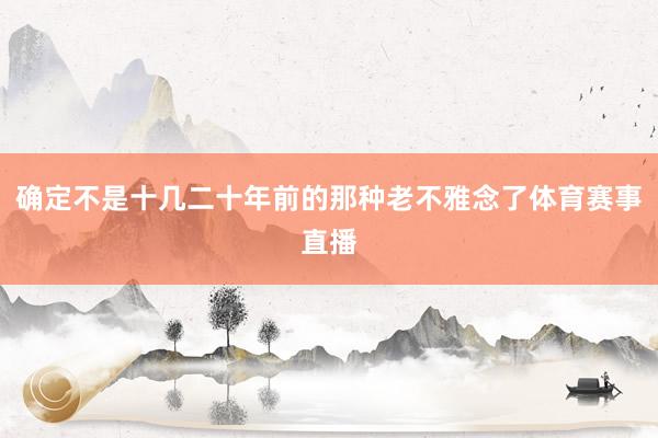 确定不是十几二十年前的那种老不雅念了体育赛事直播