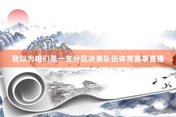 我以为咱们是一支分区决赛队伍体育赛事直播