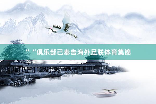 ”“俱乐部已奉告海外足联体育集锦
