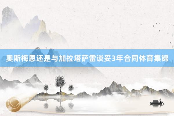 奥斯梅恩还是与加拉塔萨雷谈妥3年合同体育集锦