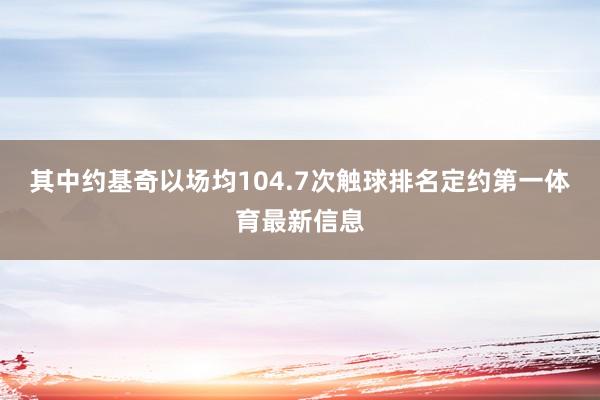 其中约基奇以场均104.7次触球排名定约第一体育最新信息