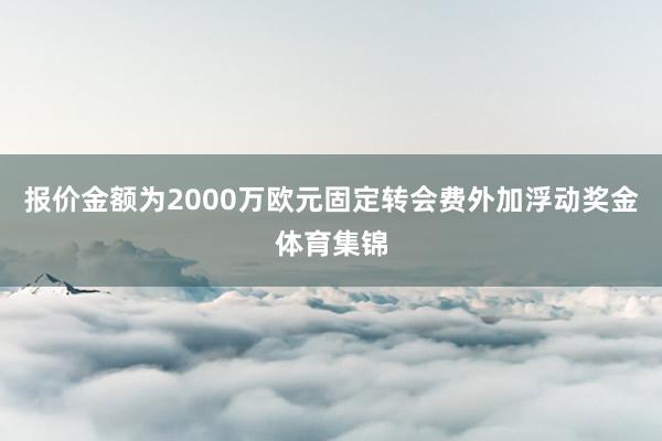 报价金额为2000万欧元固定转会费外加浮动奖金体育集锦