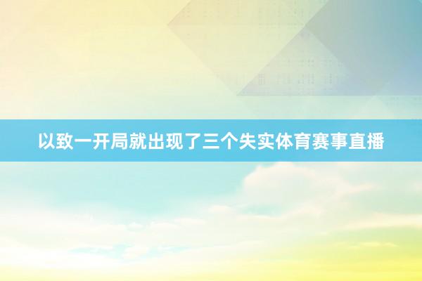 以致一开局就出现了三个失实体育赛事直播