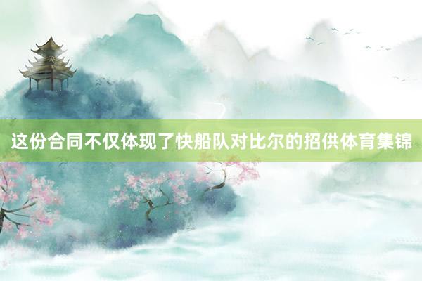 这份合同不仅体现了快船队对比尔的招供体育集锦