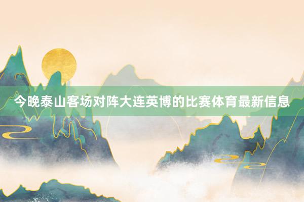 今晚泰山客场对阵大连英博的比赛体育最新信息