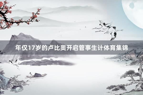 年仅17岁的卢比奥开启管事生计体育集锦