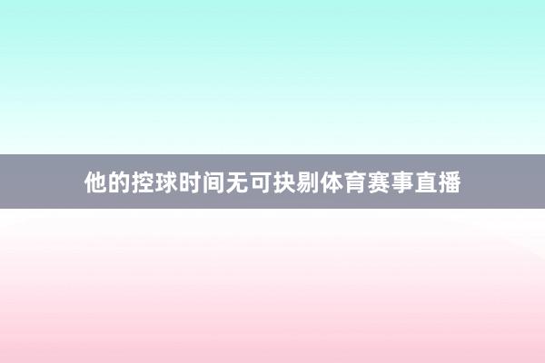 他的控球时间无可抉剔体育赛事直播