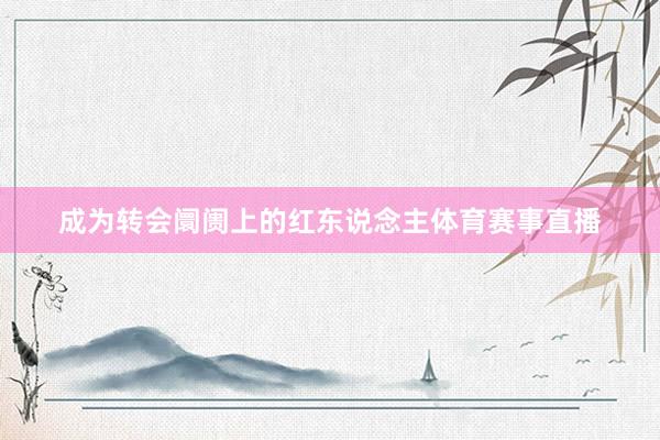 成为转会阛阓上的红东说念主体育赛事直播