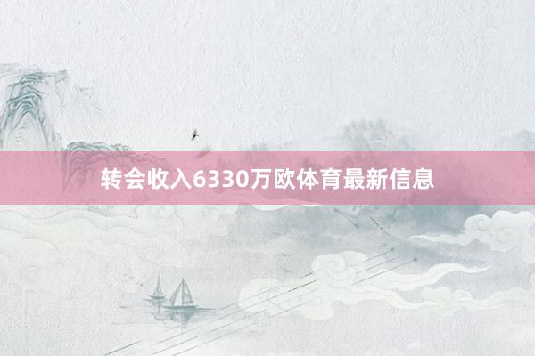 转会收入6330万欧体育最新信息