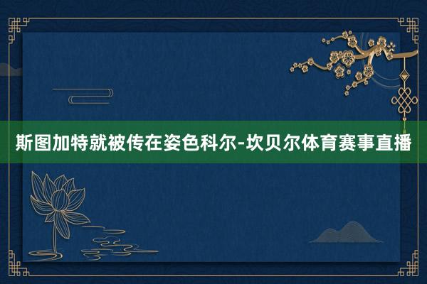 斯图加特就被传在姿色科尔-坎贝尔体育赛事直播