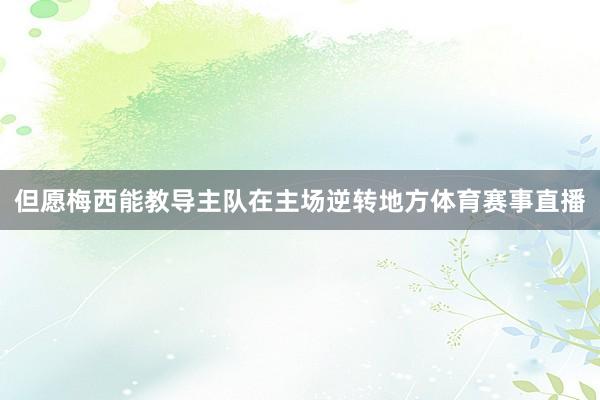 但愿梅西能教导主队在主场逆转地方体育赛事直播