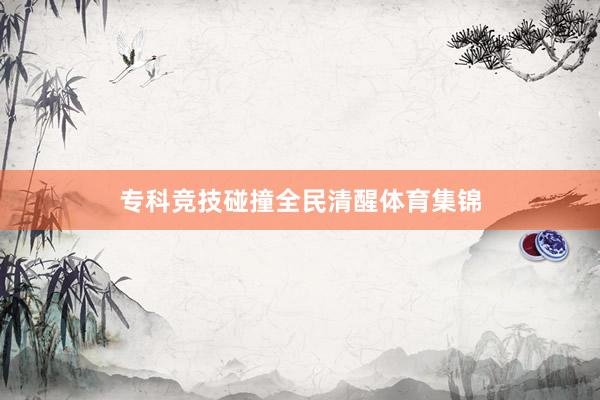 专科竞技碰撞全民清醒体育集锦